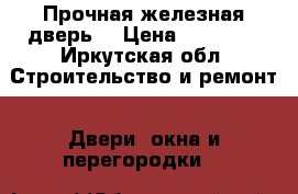 Прочная железная дверь. › Цена ­ 15 000 - Иркутская обл. Строительство и ремонт » Двери, окна и перегородки   